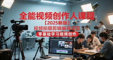 全能视频创作人课程【2025新版】视频拍摄剪辑编导运营,零基础学习视频创作(更新)-小白网创