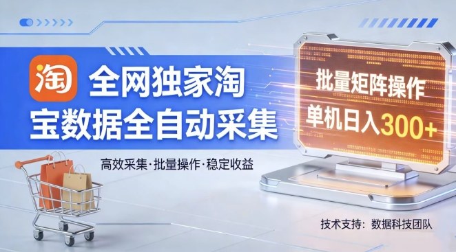 全网独家，淘宝数据全自动采集项目，批量可矩阵，单机轻松日入300【揭秘】-小白网创
