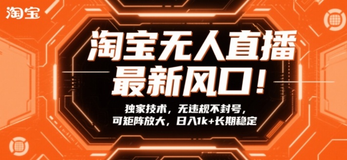 淘宝无人直播最新风口！独家技术，无违规不封号，可矩阵放大，日入1k+长期稳定【揭秘】-小白网创