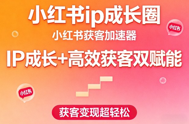 小红书ip成长圈,小红书获客加速器,IP成长+高效获客双赋能,获客变现超轻松-小白网创