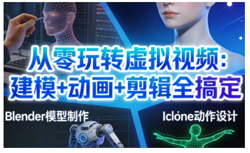 从零玩转虚拟视频：建模+动画+剪辑全搞定，轻松创作出专业级的虚拟视频内容-小白网创