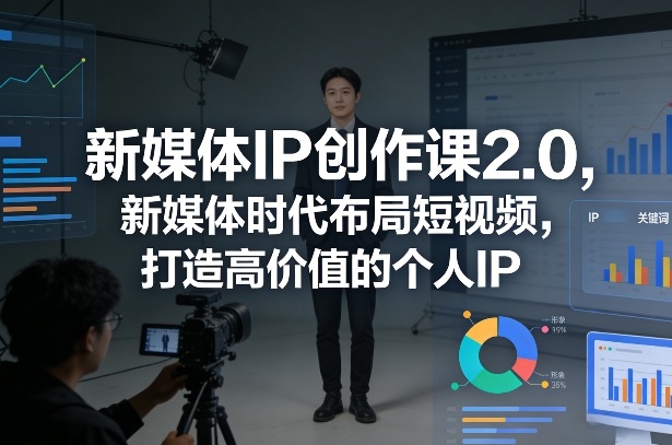 新媒体IP创作课2.0，新媒体时代布局短视频，打造高价值的个人IP-小白网创