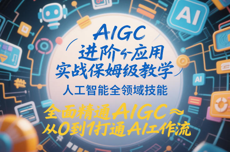AIGC进阶应用实战保姆级教学，人工智能全领域技能，全面精通AIGC从0到1打通AI工作流-小白网创