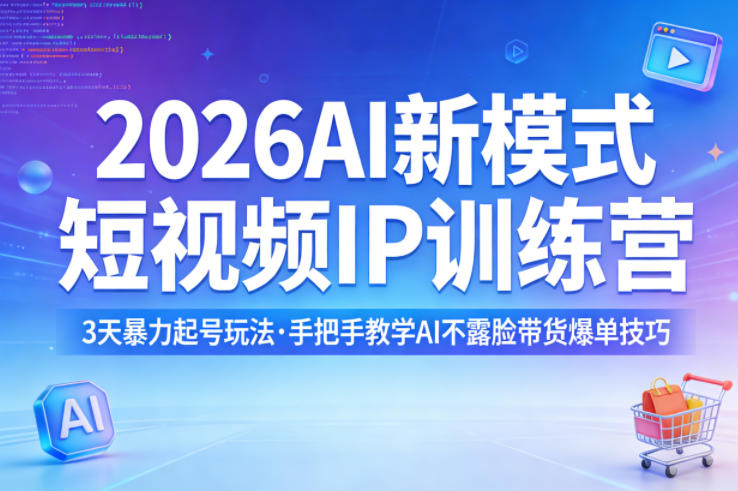 2026AI新模式短视频IP训练营，3天暴力起号玩法，手把手教学AI不露脸带货爆单技巧-小白网创