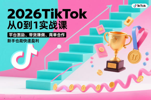 2026TikTok从0到1实战课，平台激励、带货賺佣、商单合作，新手也能快速盈利（3天直播课）-小白网创