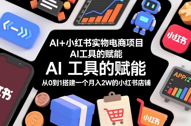 AI+小红书实物电商项目，AI工具的赋能，从0到1搭建一个月入2W的小红书店铺-小白网创