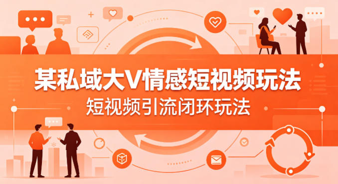 某私域大V情感短视频玩法，短视频引流闭环玩法-小白网创