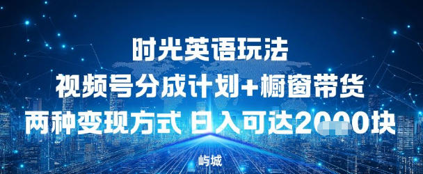 视频号时光英语玩法，分成计划+橱窗带货两种变现方式，日入多张-小白网创