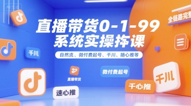 全域直播带货0~1~99系统实操课，自然流、微付费​起号、千川、随心推等，直播带货全链路完整逻辑-小白网创