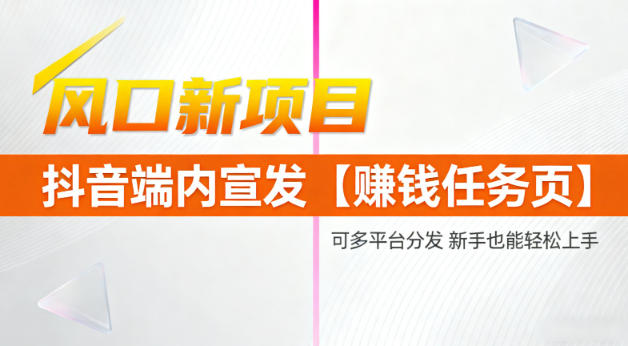 风口新项目,抖音端内宣发【賺钱任务页】,可多平台分发,新手也能轻松上手-小白网创