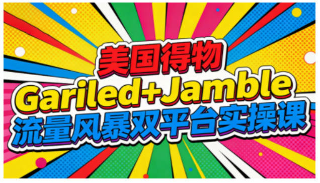 美国得物Gariled+Jamble流量风暴双平台实操课，两大美国热门平台全流程运营-小白网创