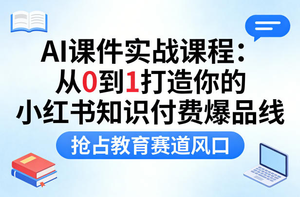 AI课件实战课程，从0到1打造你的小红书知识付费爆品线，抢占教育赛道风口-小白网创