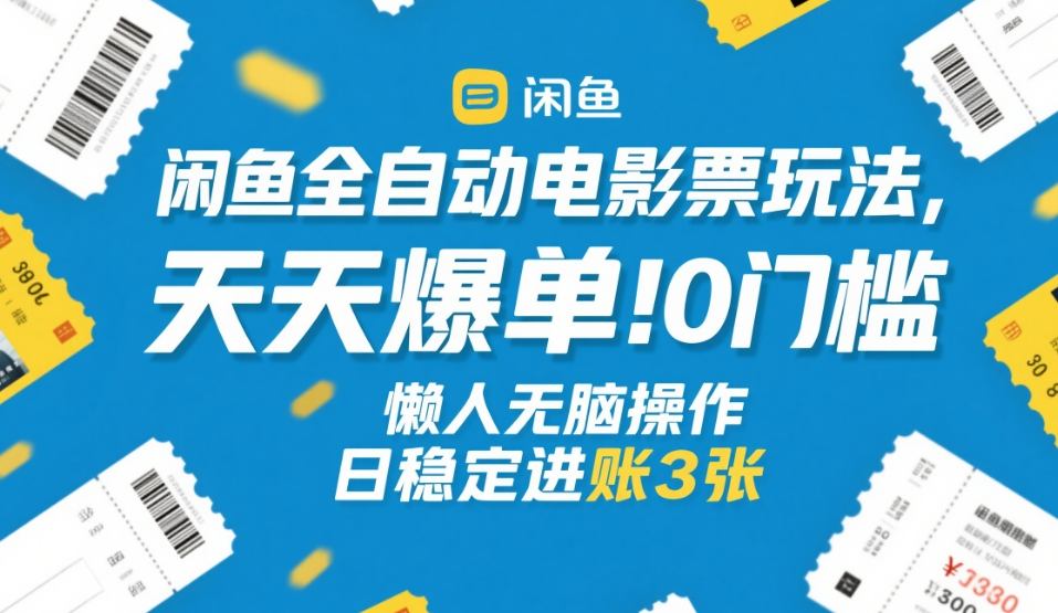 闲鱼全自动电影票玩法，天天爆单，0门槛，懒人无脑操作，日稳定进账3张+【揭秘】-小白网创
