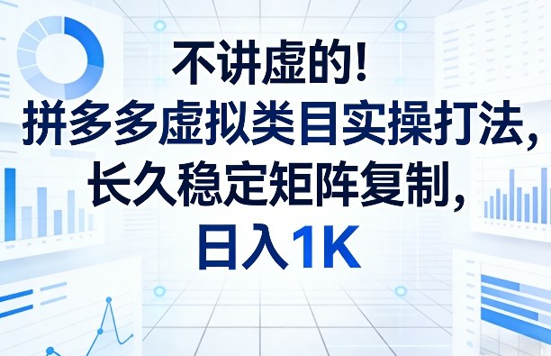 不讲虚的！拼多多虚拟类目实操打法，长久稳定矩阵复制，日入1K【揭秘】-小白网创