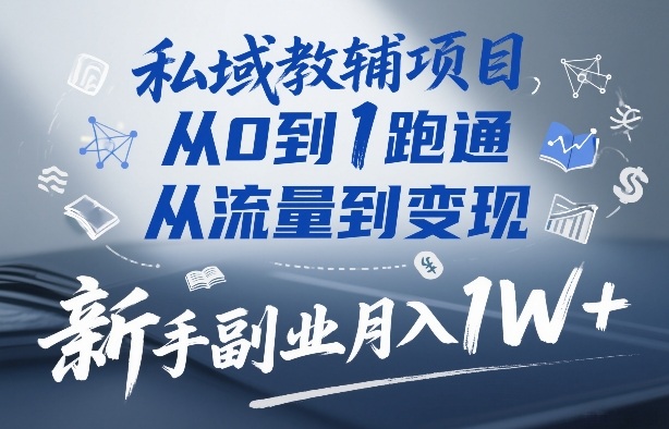 私域教辅项目，从0到1跑通，从流量到变现，新手副业月入1W+-小白网创