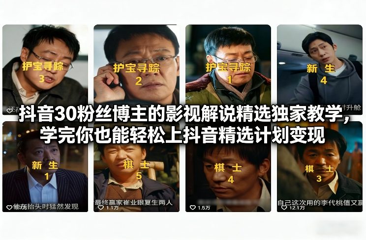 抖音30粉丝博主的影视解说精选独家教学,学完你也能轻松上抖音精选计划变现-小白网创