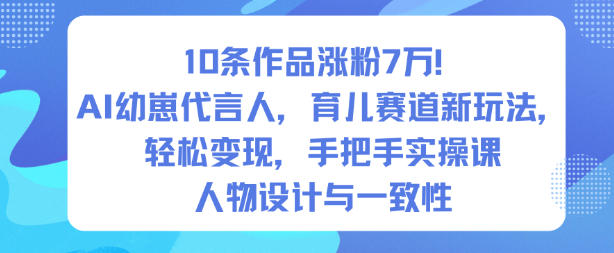 10条作品涨粉7W!AI幼崽代言人,育儿赛道新玩法,轻松变现,手把手实操课-小白网创