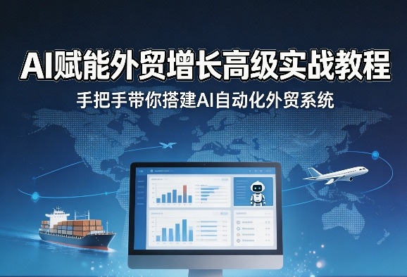 AI赋能外贸增长高级实战教程，手把手带你搭建AI自动化外贸系统-小白网创