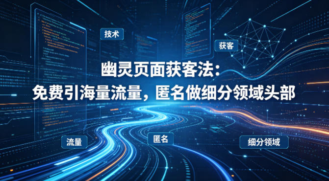 用懂技术！幽灵页面获客法：免费引海量流量，匿名做细分领域头部-小白网创