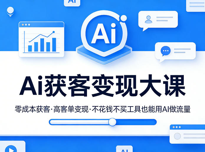 Ai获客变现大课，零成本获客，高客单变现，不花钱不买工具也能用AI做流量-小白网创