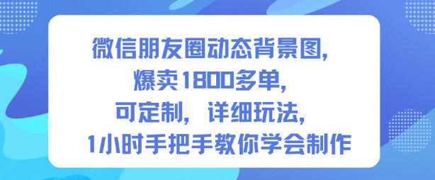 微信朋友圈动态背景图,爆卖1800多单,可定制,详细的玩法,1小时手把手教你学会制作【第一期】-小白网创