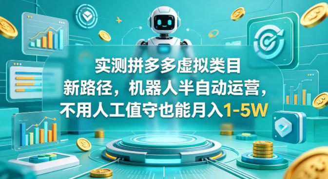 实测拼多多虚拟类目新路径,机器人半自动运营,不用人工值守也能月入1-5W【揭秘】-小白网创