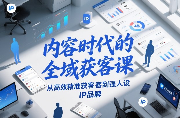 内容时代的全域获客课，从高效精准获客到强人设IP品牌-小白网创