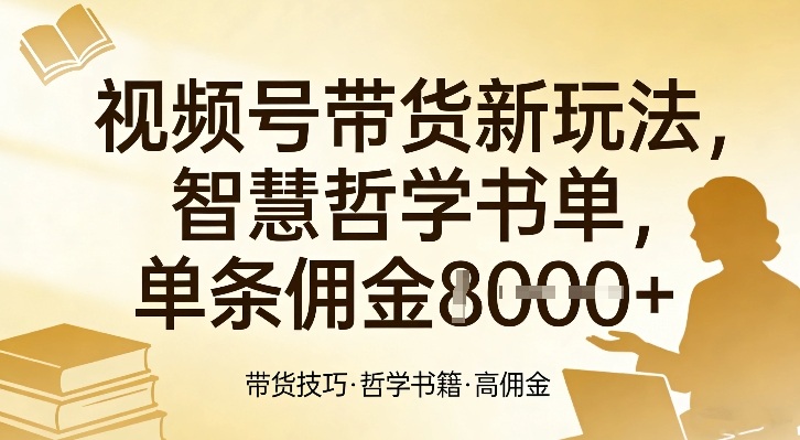 视频号带货新玩法，智慧哲学书单，单条佣金1k+-小白网创