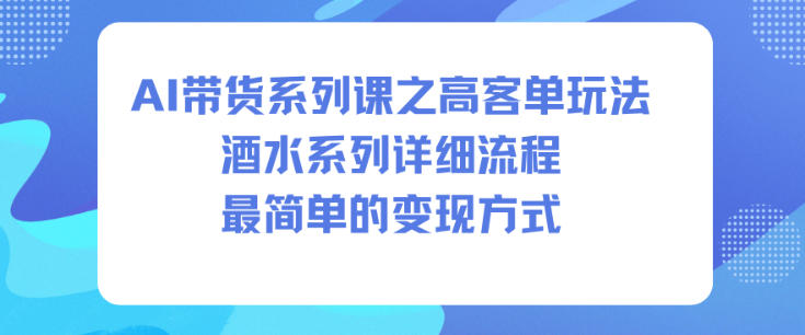 AI带货系列课之高客单玩法,酒水系列,详细流程,最简单的变现方式-小白网创