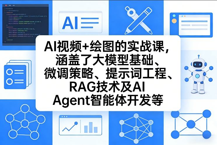 AI视频+绘图的实战课，涵盖了大模型基础、微调策略、提示词工程、RAG技术及AI Agent智能体开发等-小白网创