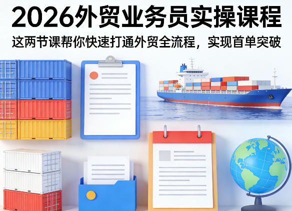 2026外贸业务员实操课程，这两节课帮你快速打通外贸全流程，实现首单突破-小白网创