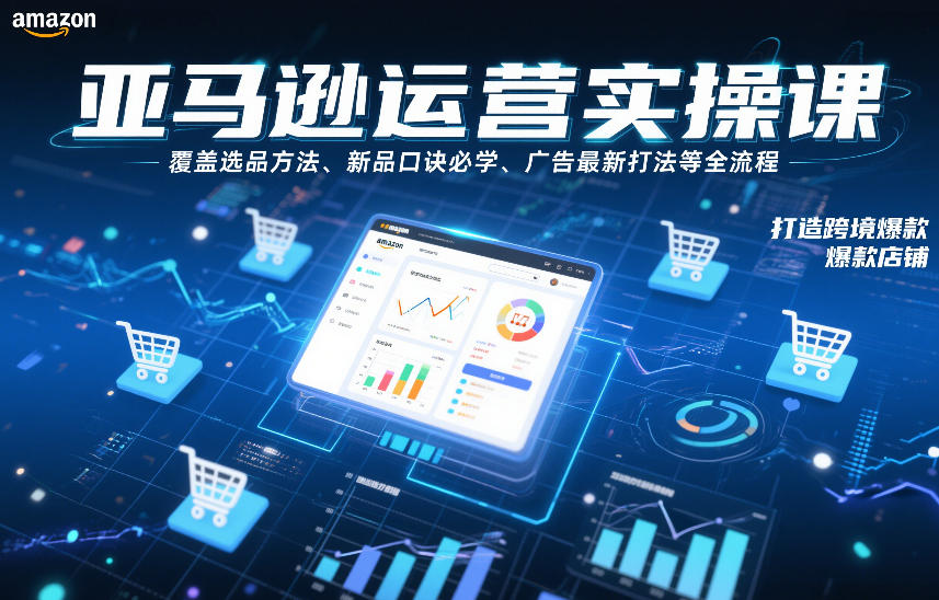 亚马逊运营实操课，覆盖选品方法、新品口诀必学、广告最新打法等全流程，打造跨境爆款店铺（更新4月）-小白网创