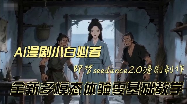 即梦seedance2.0创作漫剧文档，全新多模态体验零基础教学，让你一次性学会做动漫视频-小白网创