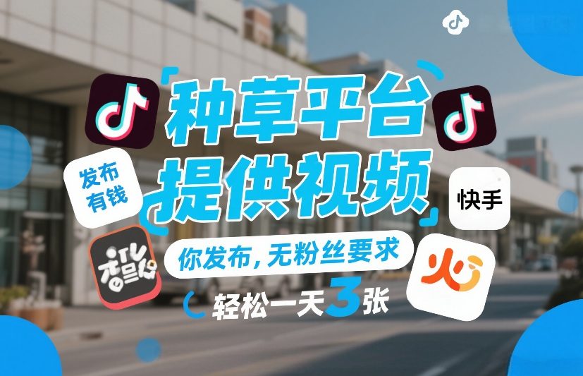 种草平台提供视频，你发布，无粉丝要求，发布就有钱，轻松一天3张+【揭秘】-小白网创