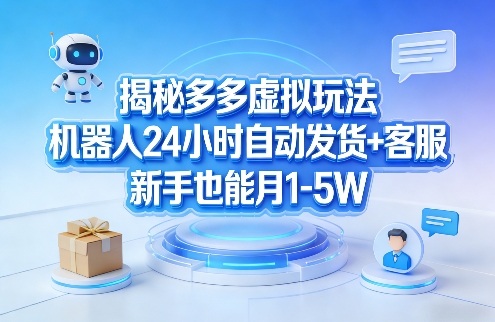 揭秘多多虚拟玩法，机器人24小时自动发货+客服，新手也能月1-5W！-小白网创