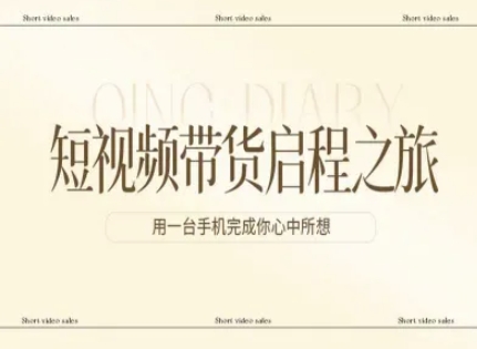 短视频带货启程之旅，用一台手机完成你心中所想-小白网创