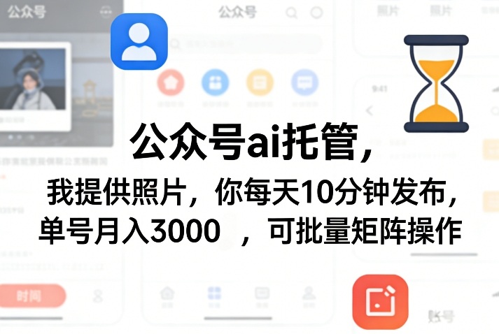 公众号ai托管，我提供照片，你每天10分钟发布，单号月入3000＋，可批量矩阵操作【揭秘】-小白网创