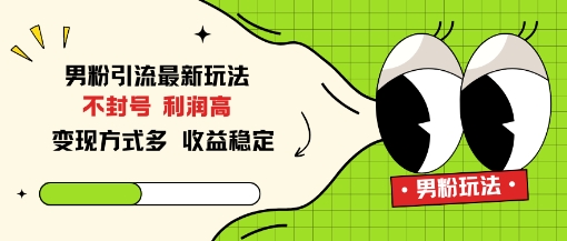 男粉引流最新玩法，不封号，利润高，变现方式多，收益稳定-小白网创