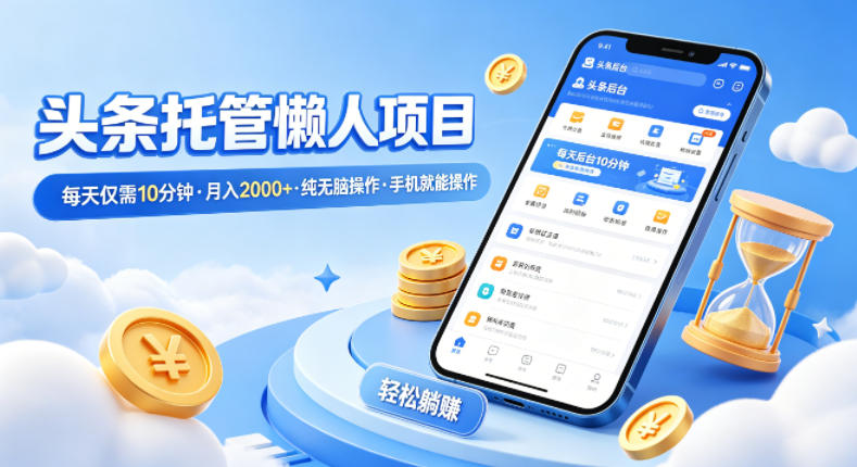 头条托管懒人项目，每天仅需10分钟，月入2000+，纯无脑操作，手机就能操作【揭秘】-小白网创