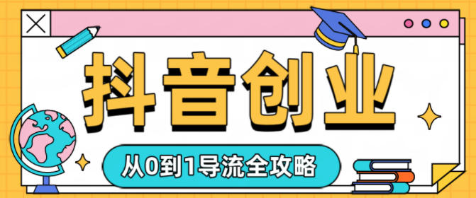 抖音创业从0到1导流全攻略-小白网创