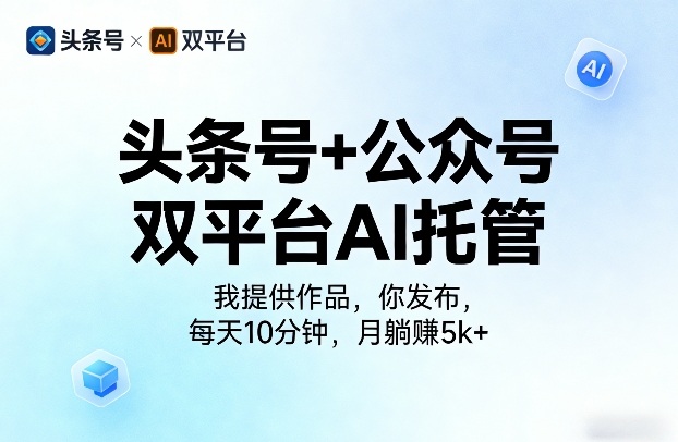 头条号+公众号双平台AI托管，我提供作品，你发布，每天10分钟，月躺賺5k+【揭秘】-小白网创