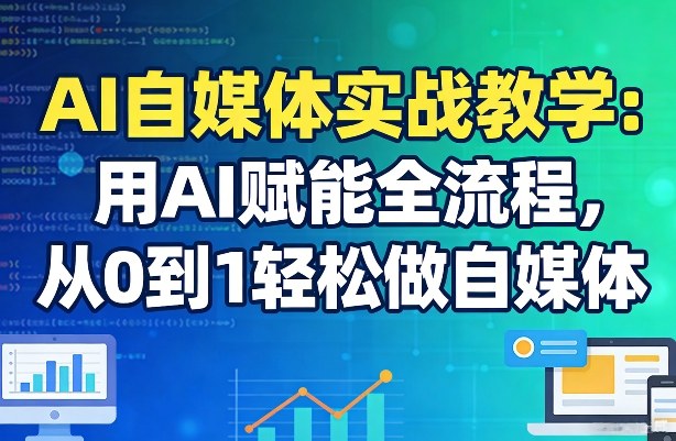 AI自媒体实战教学：用AI赋能全流程，从0到1轻松做自媒体-小白网创