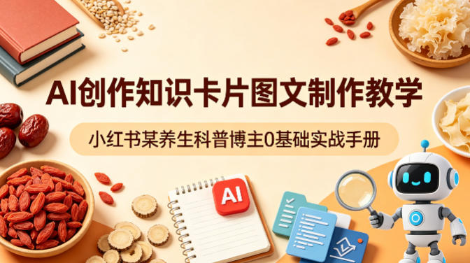 AI创作知识卡片图文制作教学，小红书某养生科普博主0基础实战手册-小白网创