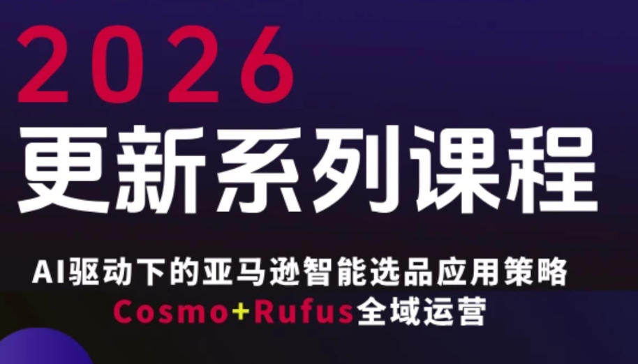 跨境亚马逊FBA系统课程，AI驱动下的亚马逊智能选品应用策略Cosmo+Rufus全域运营（更新26年3月）-小白网创