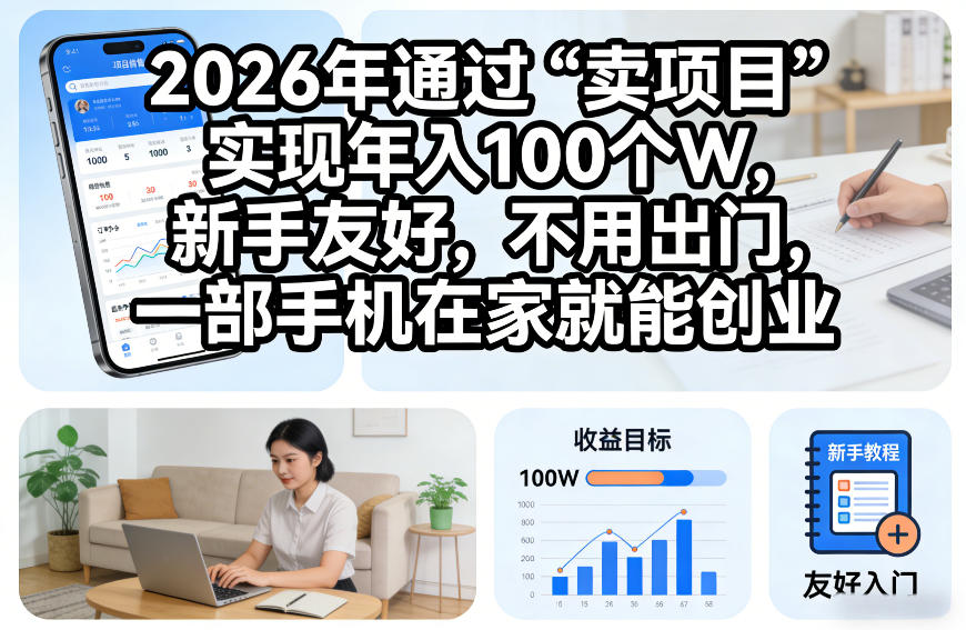 2026年通过“卖项目”实现年入100个W，新手友好，不用出门，一部手机在家就能创业【揭秘】-小白网创