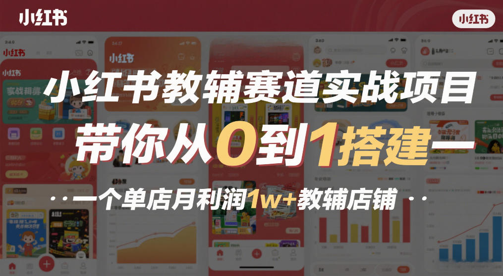 小红书教辅赛道实战项目，带你从0到1搭建一个单店月利润1w+教辅店铺-小白网创