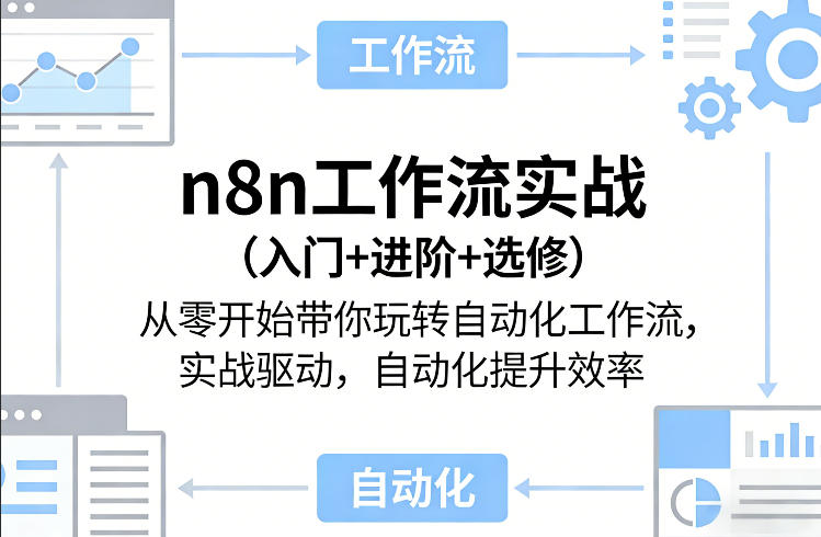 n8n工作流实战（入门+进阶+选修）从零开始带你玩转自动化工作流，实战驱动，自动化提升效率-小白网创