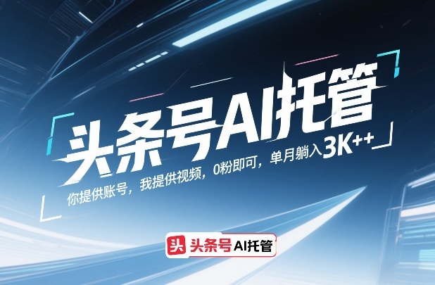 头条号AI托管,你提供账号,我提供视频,0粉即可,单月躺入3k+【揭秘】-小白网创