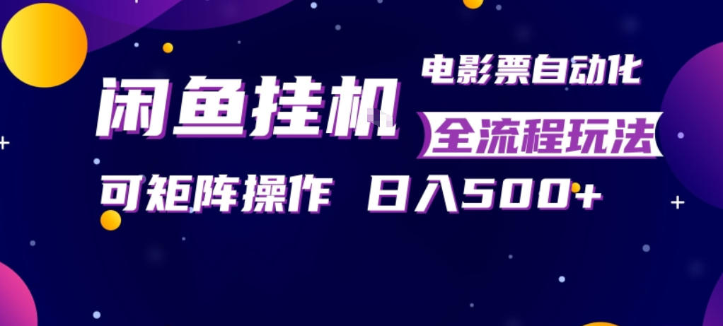 闲鱼全自动售卖电影票，全程挂G，可矩阵操作，小白轻松上手日入5张，稳定副业【揭秘】-小白网创