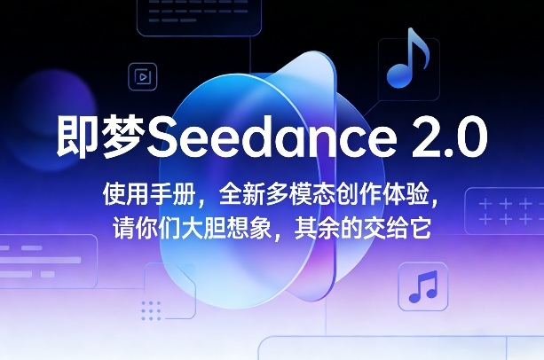 即梦Seedance 2.0使用手册，全新多模态创作体验，请你们大胆想象，其余的交给它-小白网创